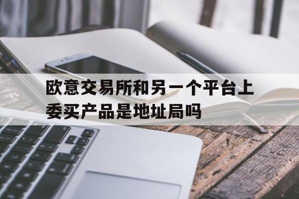 包含欧意交易所和另一个平台上委买产品是地址局吗的词条