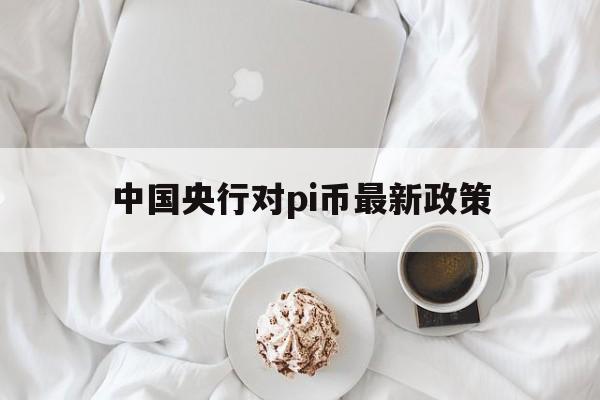 中国央行对pi币最新政策_pi币在中国未来会合法化吗