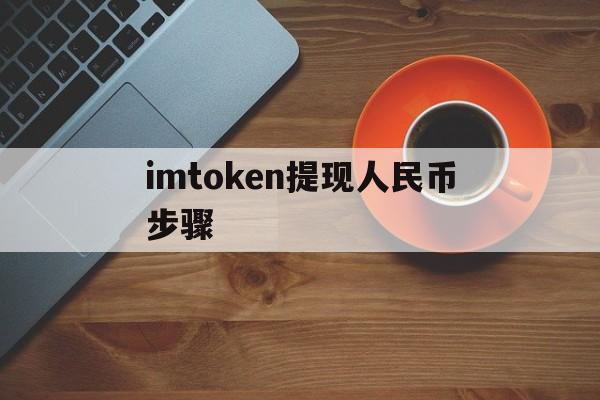 imtoken提现人民币步骤_imtoken提现人民币步骤视频