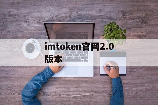 imtoken官网2.0版本_imtoken官网下载20安卓