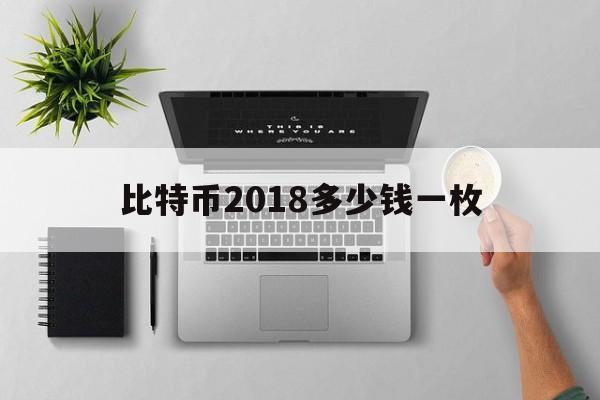 比特币2018多少钱一枚_2018比特币价格多少钱一个