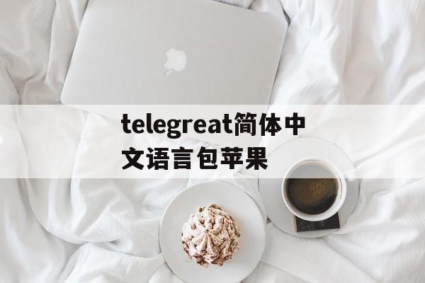 telegreat简体中文语言包苹果_telegreat中文手机版下载ios