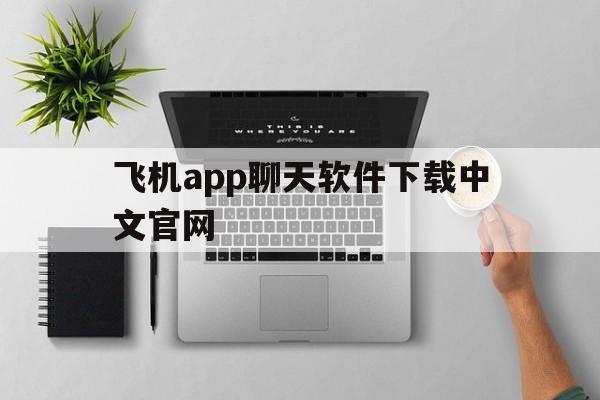 飞机app聊天软件下载中文官网的简单介绍