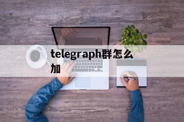 telegraph群怎么加_telegram怎么加入小组