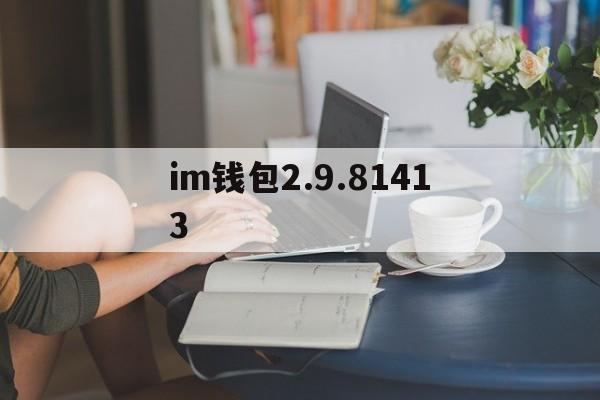 关于im钱包2.9.81413的信息