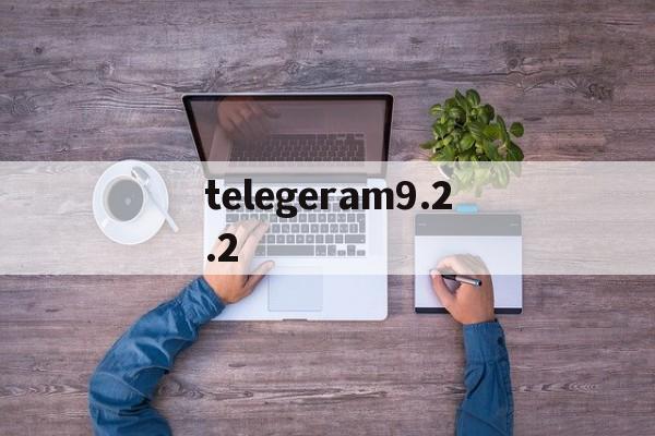 telegeram9.2.2_telegeram922版本