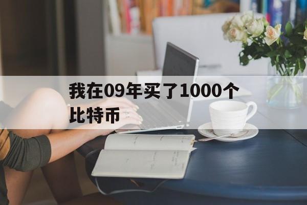 我在09年买了1000个比特币_假如09年我买了100块钱的比特币