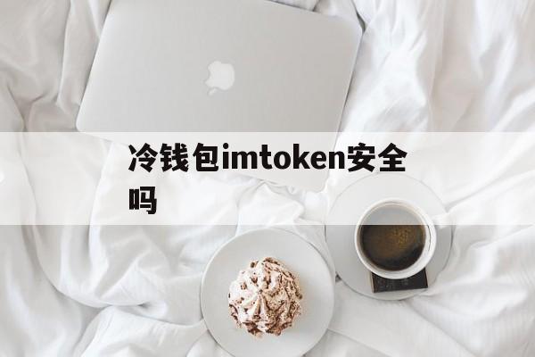 冷钱包imtoken安全吗_冷钱包 tokenpocket