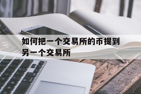 如何把一个交易所的币提到另一个交易所_怎么把币从一个交易所提到另一个交易所买