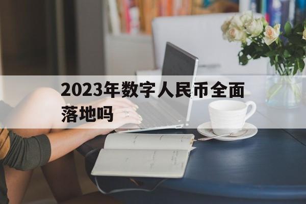 2023年数字人民币全面落地吗的简单介绍