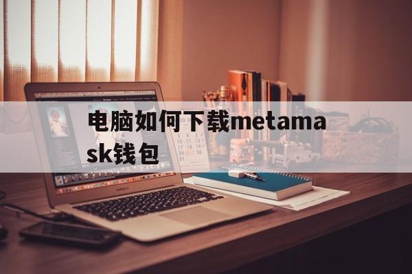 电脑如何下载metamask钱包的简单介绍