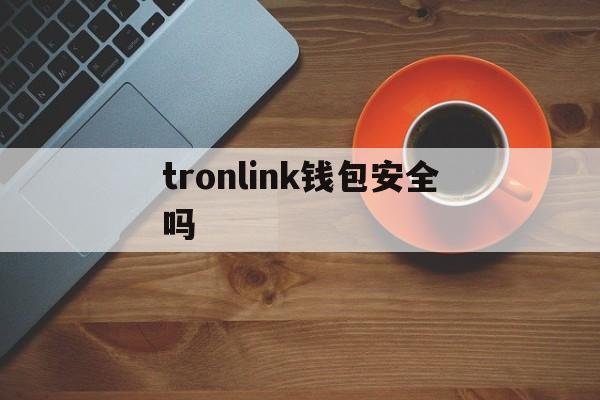 tronlink钱包安全吗_trustwallet钱包安全性