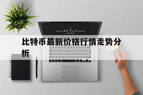 比特币最新价格行情走势分析_比特币最新价格行情走势分析表