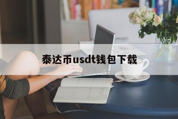 泰达币usdt钱包下载_泰达币usdt 钱包下载