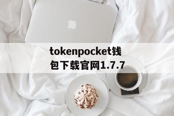 tokenpocket钱包下载官网1.7.7_tokenpocket钱包下载官网浏览器