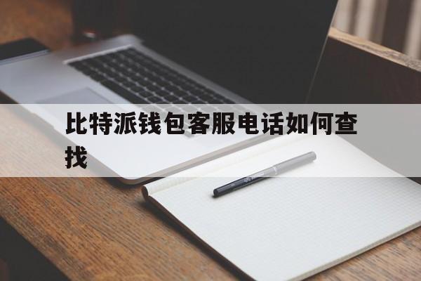 比特派钱包客服电话如何查找_比特派钱包客服电话如何查找订单