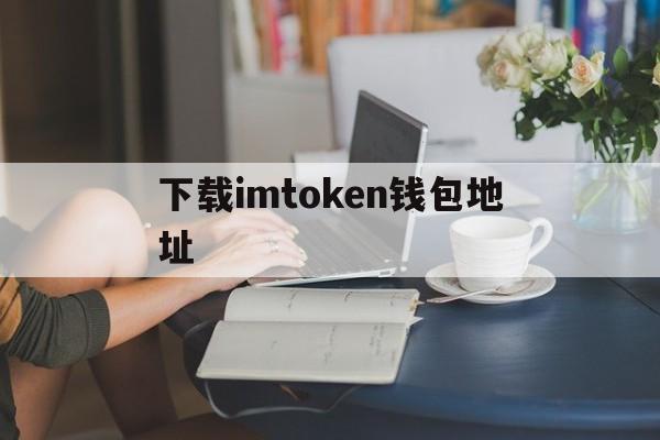 下载imtoken钱包地址_下载imtoken钱包20钱包