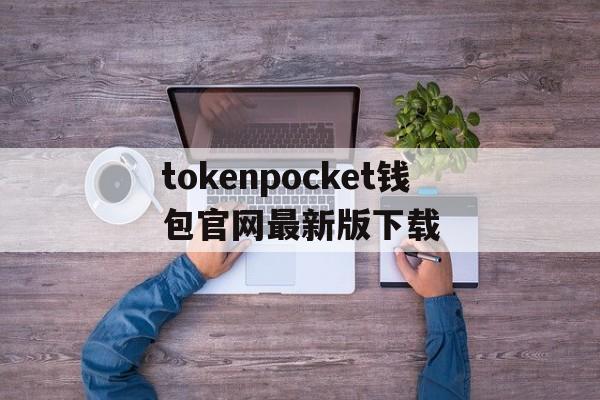 tokenpocket钱包官网最新版下载的简单介绍