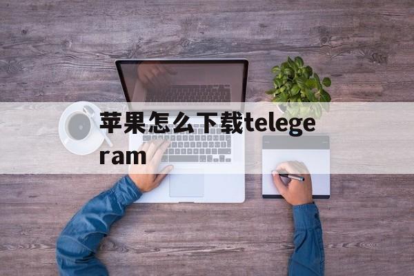 苹果怎么下载telegeram_苹果怎么下载telegreamX