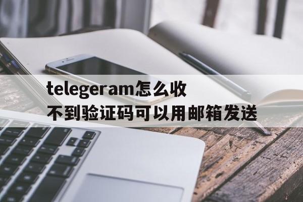 包含telegeram怎么收不到验证码可以用邮箱发送的词条