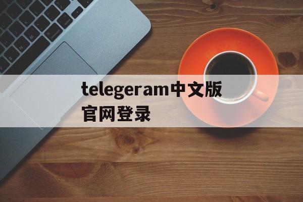 telegeram中文版官网登录_telegram official website