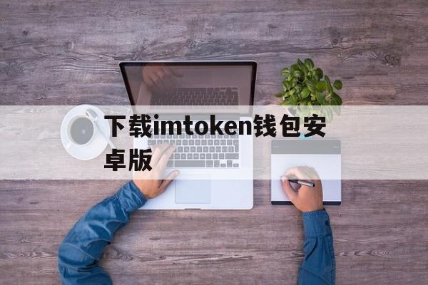 下载imtoken钱包安卓版_imtoken10钱包下载安卓