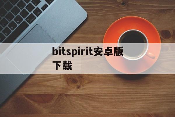 bitspirit安卓版下载_bitspirit360550