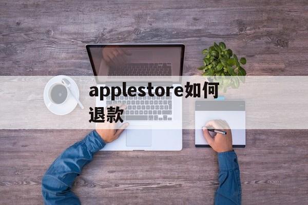 applestore如何退款_apple store怎样退款