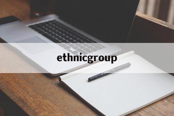 ethnicgroup_ethnicgroup怎么读