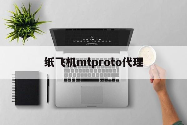 纸飞机mtproto代理_纸飞机mtproto代理购买