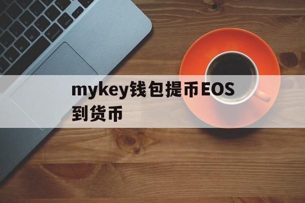 关于mykey钱包提币EOS到货币的信息