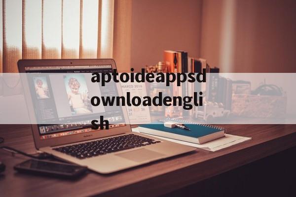 aptoideappsdownloadenglish的简单介绍