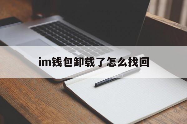 im钱包卸载了怎么找回_imtoken钱包卸载了如何恢复身份