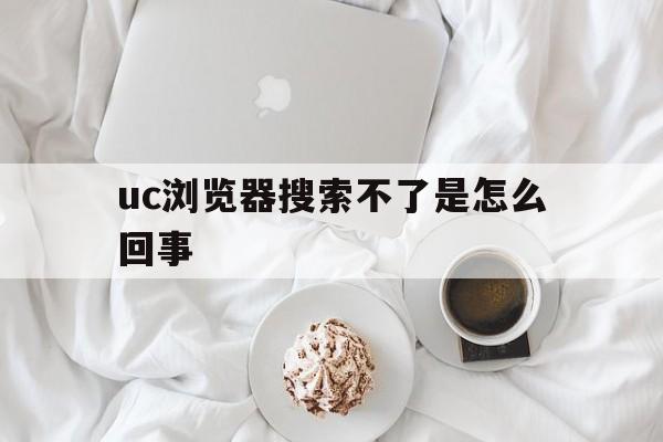 uc浏览器搜索不了是怎么回事_uc浏览器的搜索引擎为什么不能用