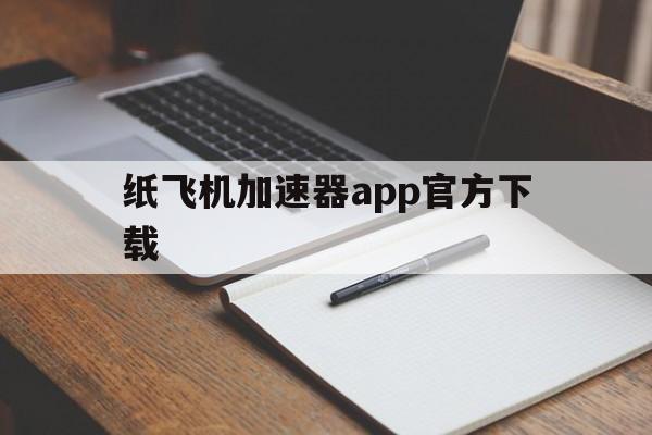 纸飞机加速器app官方下载的简单介绍