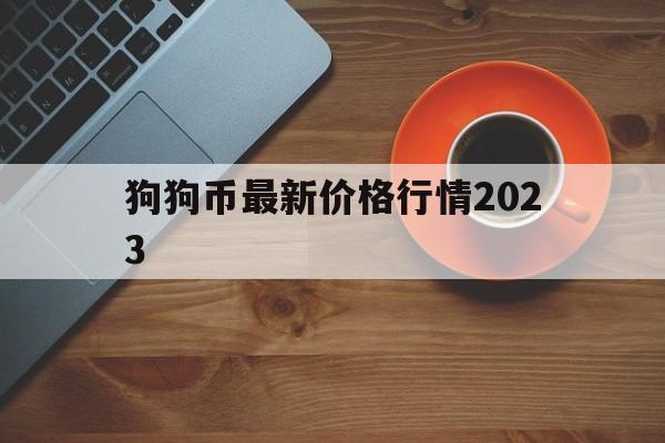 狗狗币最新价格行情2023_狗狗币最新价格行情1112号