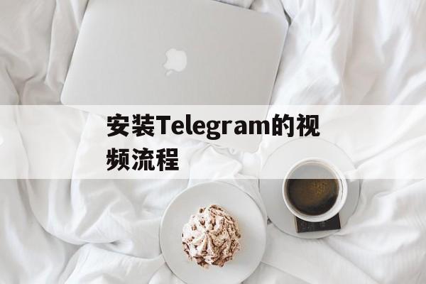 关于安装Telegram的视频流程的信息