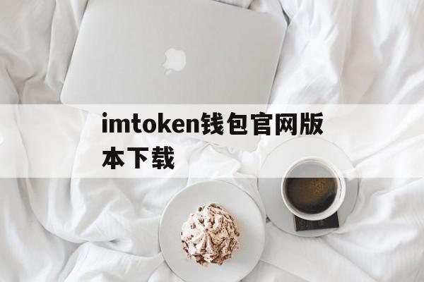 imtoken钱包官网版本下载_imtoken钱包下载安卓最新版本