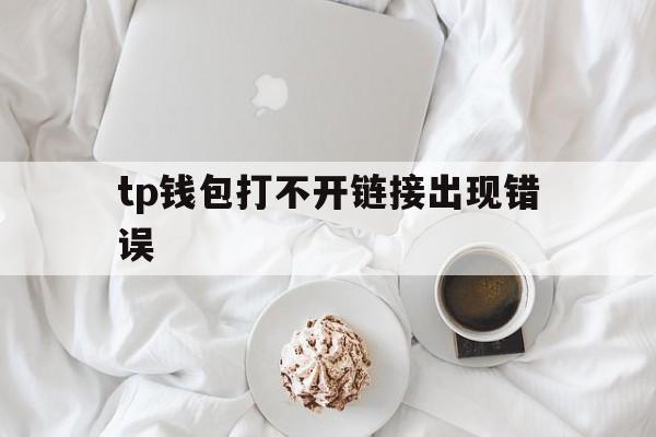 tp钱包打不开链接出现错误_tp钱包打不开dapp怎么解决