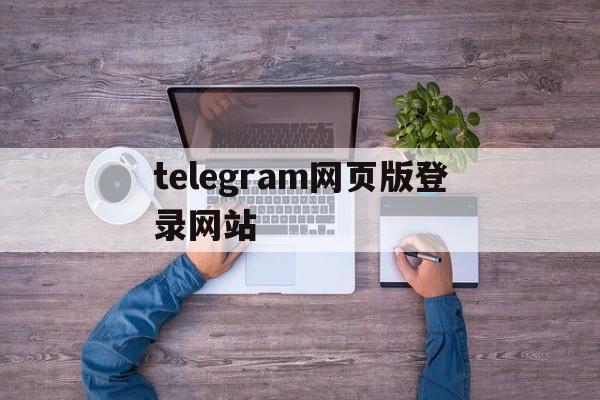 telegram网页版登录网站的简单介绍