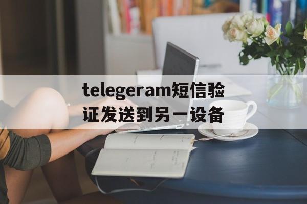 关于telegeram短信验证发送到另一设备的信息