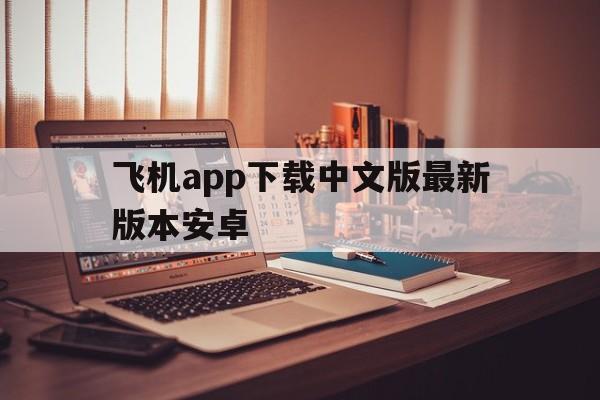 飞机app下载中文版最新版本安卓_飞机app下载中文版最新版本安卓版