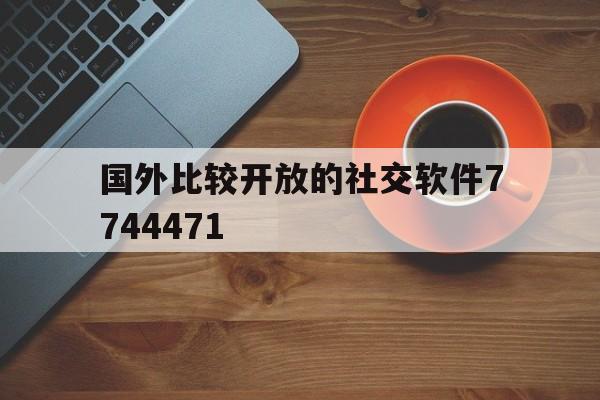 关于国外比较开放的社交软件7744471的信息