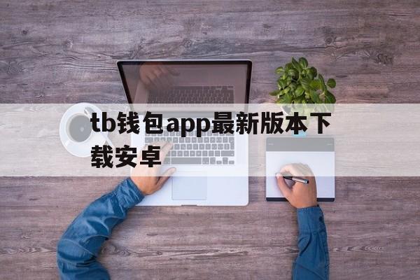 tb钱包app最新版本下载安卓_tb钱包app最新版本下载安卓版