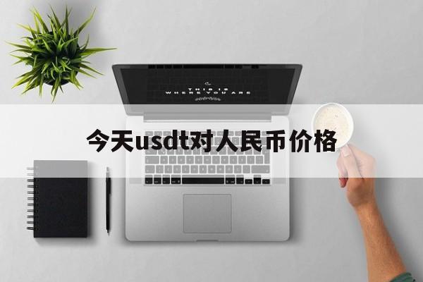 今天usdt对人民币价格_今日usdt兑换人民币汇率