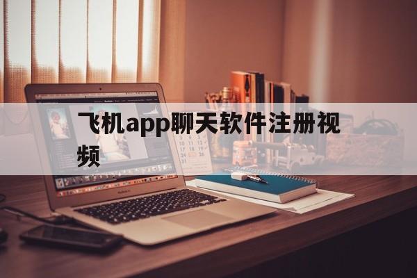 飞机app聊天软件注册视频_飞机app聊天软件注册视频教程