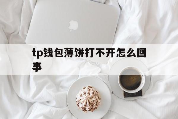 关于tp钱包薄饼打不开怎么回事的信息