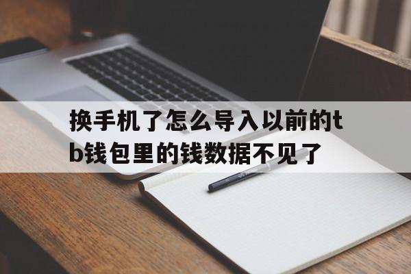 包含换手机了怎么导入以前的tb钱包里的钱数据不见了的词条