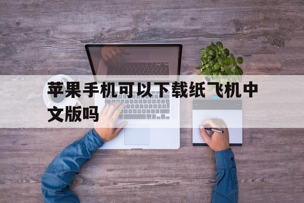 苹果手机可以下载纸飞机中文版吗_苹果已经下载纸飞机怎么变成中文版的