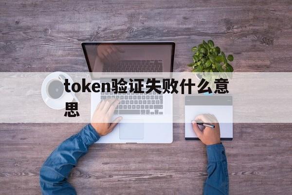 关于token验证失败什么意思的信息